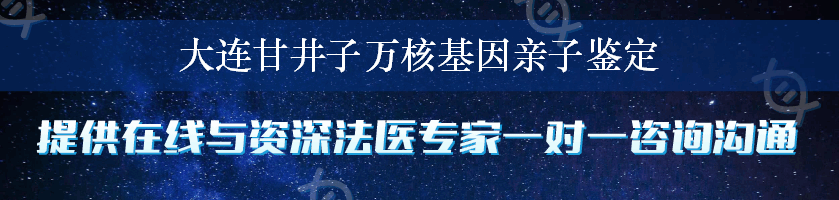 大连甘井子万核基因亲子鉴定